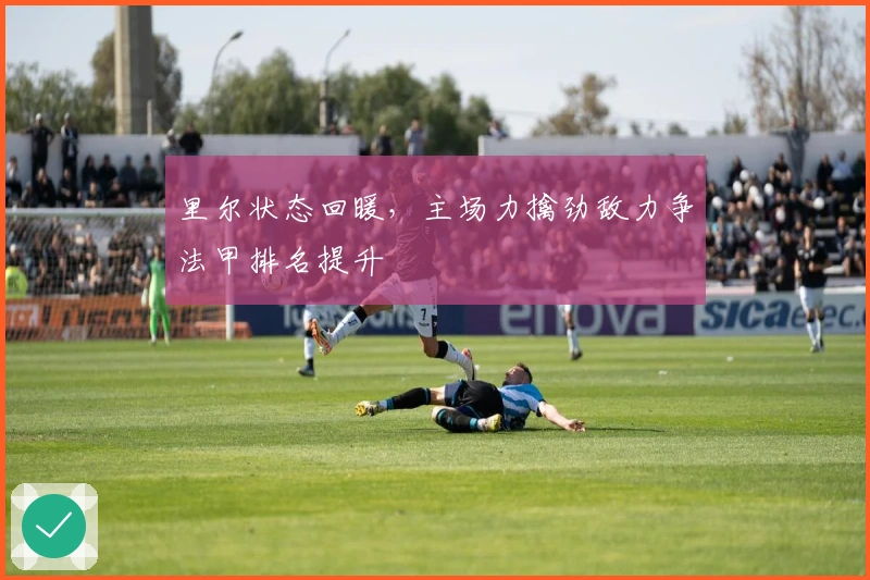 里尔状态回暖，主场力擒劲敌力争法甲排名提升