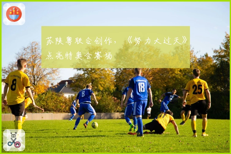 苏陕粤联合创作，《努力大过天》点亮特奥会赛场