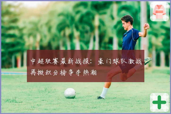 中超联赛最新战报：豪门球队激战再掀积分榜争夺热潮