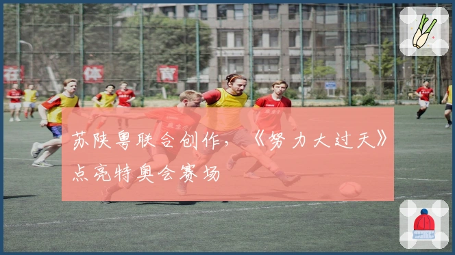苏陕粤联合创作，《努力大过天》点亮特奥会赛场