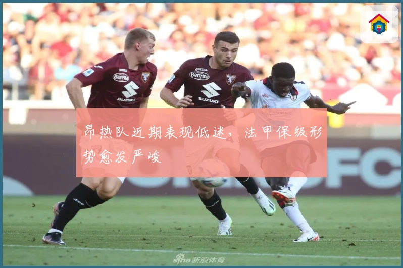 昂热队近期表现低迷，法甲保级形势愈发严峻